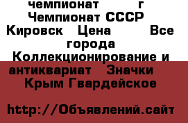 11.1) чемпионат : 1973 г - Чемпионат СССР - Кировск › Цена ­ 99 - Все города Коллекционирование и антиквариат » Значки   . Крым,Гвардейское